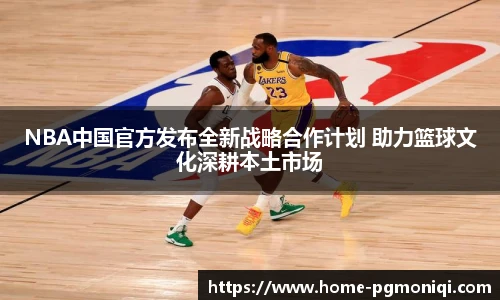 NBA中国官方发布全新战略合作计划 助力篮球文化深耕本土市场