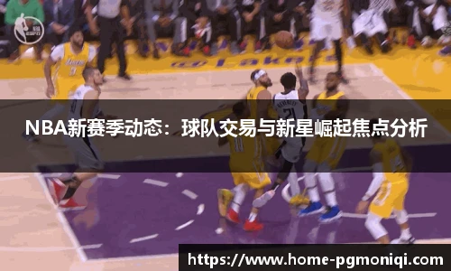 NBA新赛季动态：球队交易与新星崛起焦点分析