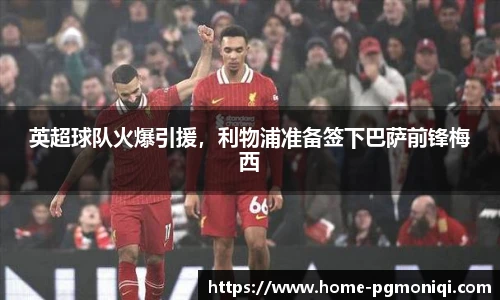 英超球队火爆引援,利物浦准备签下巴萨前锋梅西