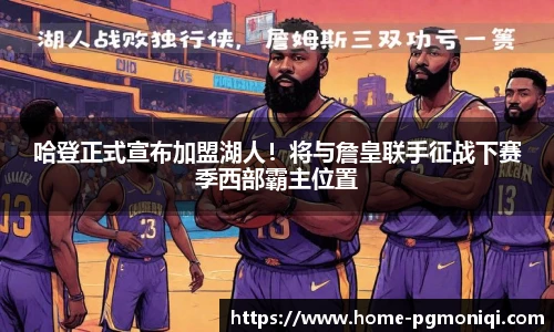 哈登正式宣布加盟湖人!将与詹皇联手征战下赛季西部霸主位置