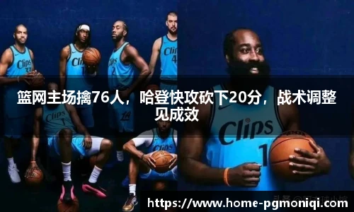 篮网主场擒76人,哈登快攻砍下20分,战术调整见成效