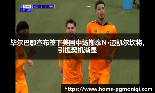 毕尔巴鄂宣布签下美国中场斯泰N·迈凯尔坎将,引援契机渐显