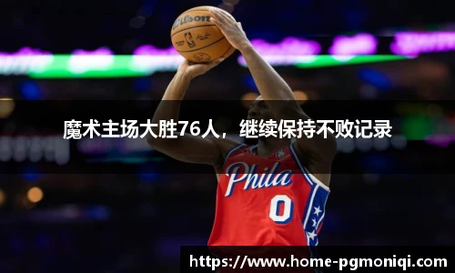 魔术主场大胜76人,继续保持不败记录