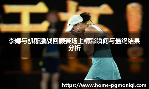 李娜与凯斯激战回顾赛场上精彩瞬间与最终结果分析