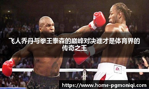 飞人乔丹与拳王泰森的巅峰对决谁才是体育界的传奇之王