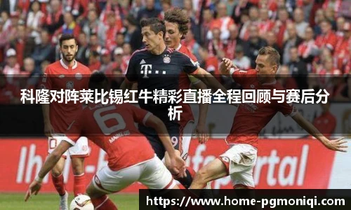 科隆对阵莱比锡红牛精彩直播全程回顾与赛后分析