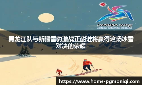黑龙江队与新疆雪豹激战正酣谁将赢得这场冰雪对决的荣耀