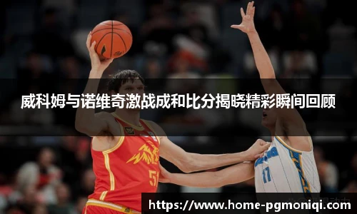 威科姆与诺维奇激战成和比分揭晓精彩瞬间回顾