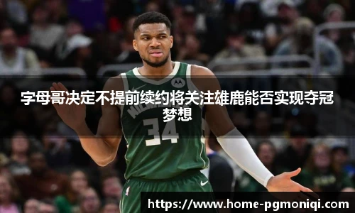 字母哥决定不提前续约将关注雄鹿能否实现夺冠梦想
