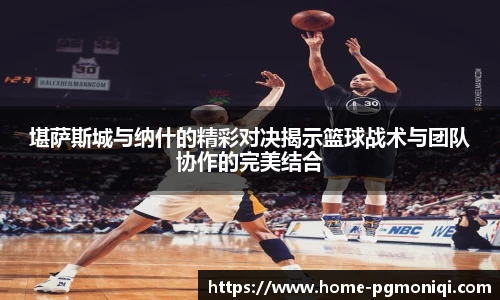 堪萨斯城与纳什的精彩对决揭示篮球战术与团队协作的完美结合