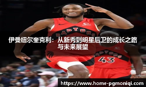 伊曼纽尔奎克利：从新秀到明星后卫的成长之路与未来展望
