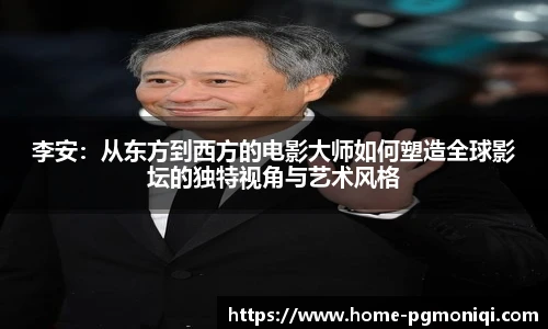李安：从东方到西方的电影大师如何塑造全球影坛的独特视角与艺术风格