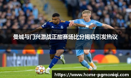 曼城与门兴激战正酣赛场比分揭晓引发热议
