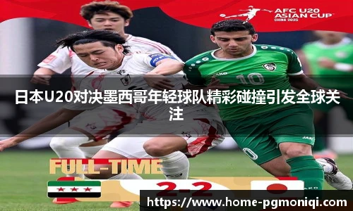 日本U20对决墨西哥年轻球队精彩碰撞引发全球关注