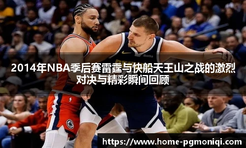 2014年NBA季后赛雷霆与快船天王山之战的激烈对决与精彩瞬间回顾