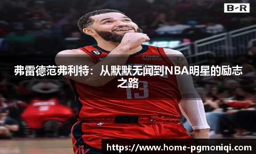 弗雷德范弗利特：从默默无闻到NBA明星的励志之路
