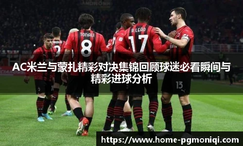AC米兰与蒙扎精彩对决集锦回顾球迷必看瞬间与精彩进球分析