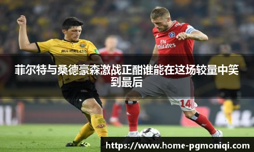 菲尔特与桑德豪森激战正酣谁能在这场较量中笑到最后