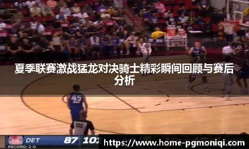 夏季联赛激战猛龙对决骑士精彩瞬间回顾与赛后分析